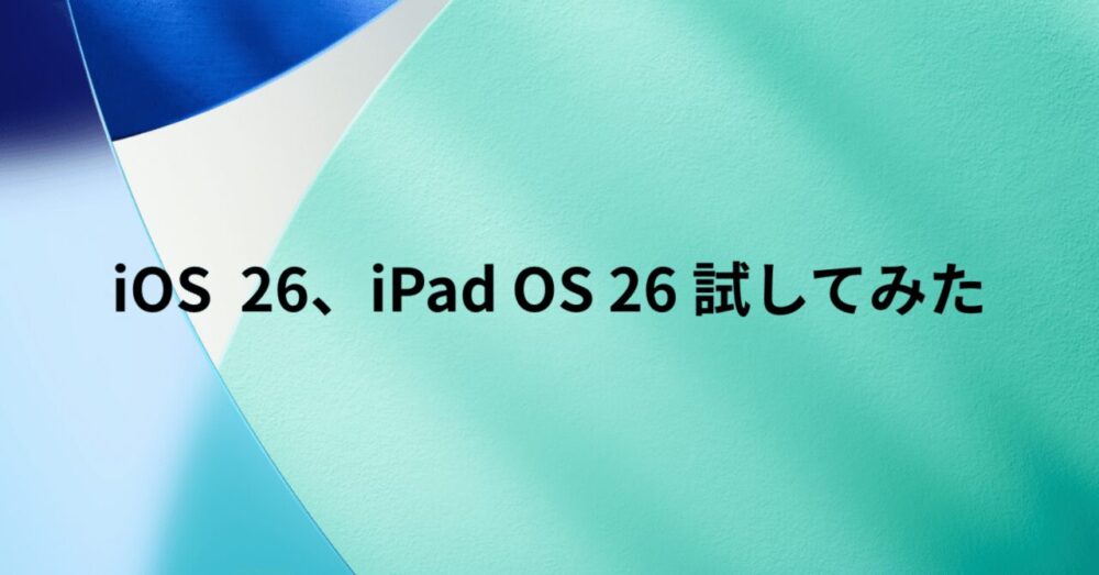 iOS26、iPad OS26を試してみた感想